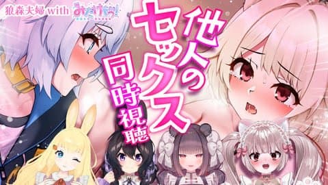 【狼森うに / 狼森ぱすた】他人のセックス同時視聴【みだけも / 月城院ルナ / 十五夜あぴ / 星森ちい / 目らんらん】