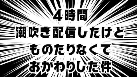 4時間潮吹き配信したけど物足りなくておかわりした件