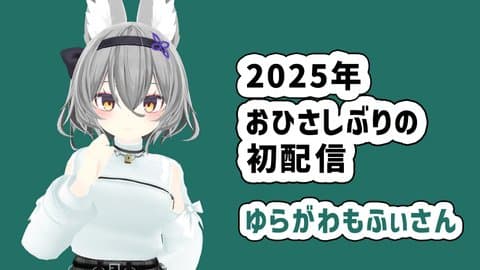 2025年お久しぶりの初配信　ゆらがわもふぃ