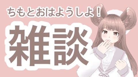【雑談】ちもとおはようしよ！
