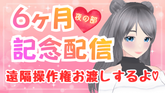 【24時間限定無料】6か月記念配信～夜の部～